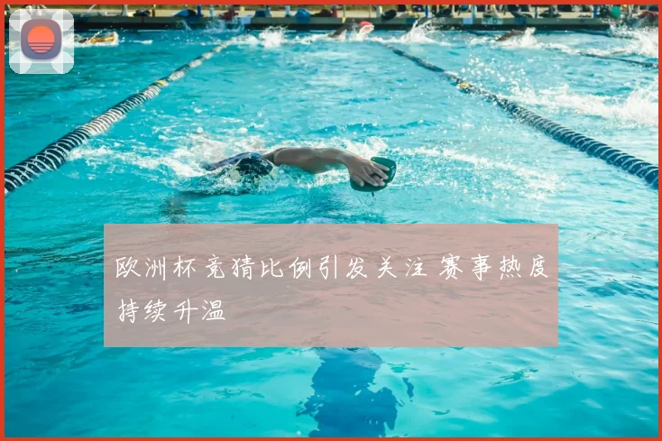 欧洲杯竞猜比例引发关注 赛事热度持续升温