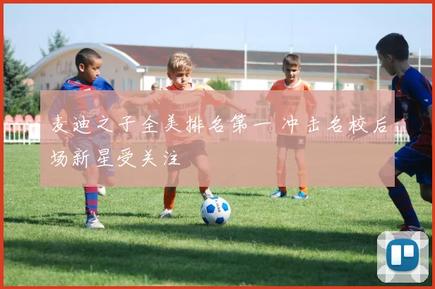 麦迪之子全美排名第一 冲击名校后场新星受关注
