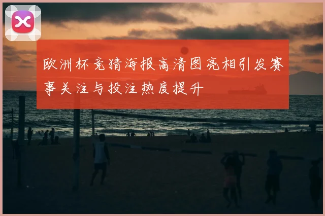 欧洲杯竞猜海报高清图亮相引发赛事关注与投注热度提升