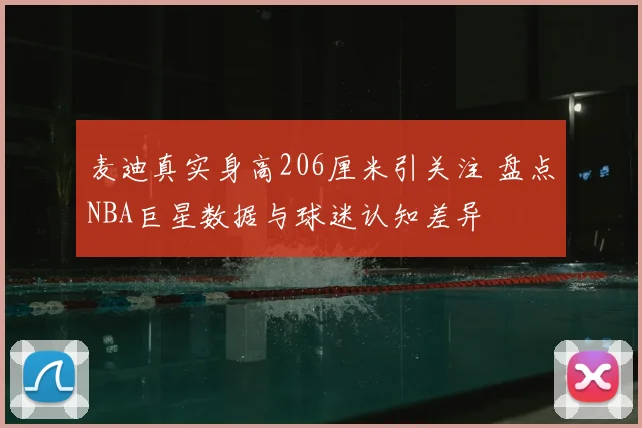 麦迪真实身高206厘米引关注 盘点NBA巨星数据与球迷认知差异